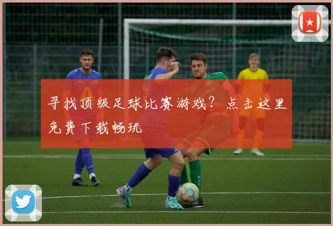 寻找顶级足球比赛游戏？点击这里免费下载畅玩