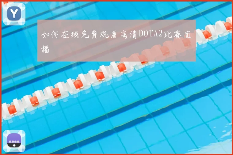 如何在线免费观看高清DOTA2比赛直播