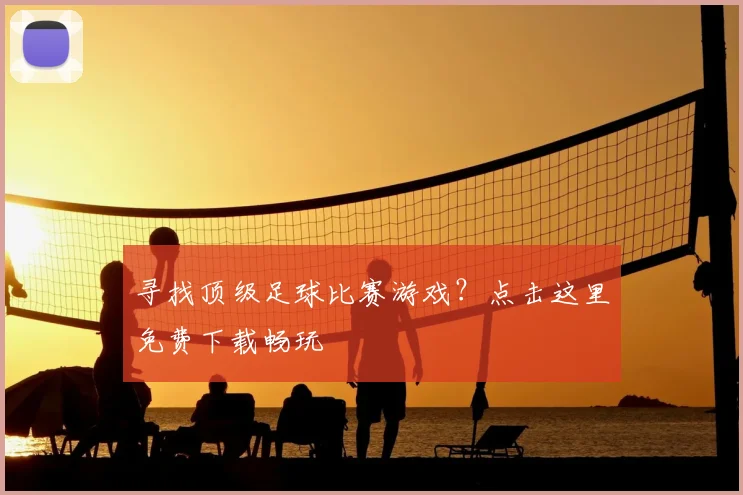 寻找顶级足球比赛游戏？点击这里免费下载畅玩