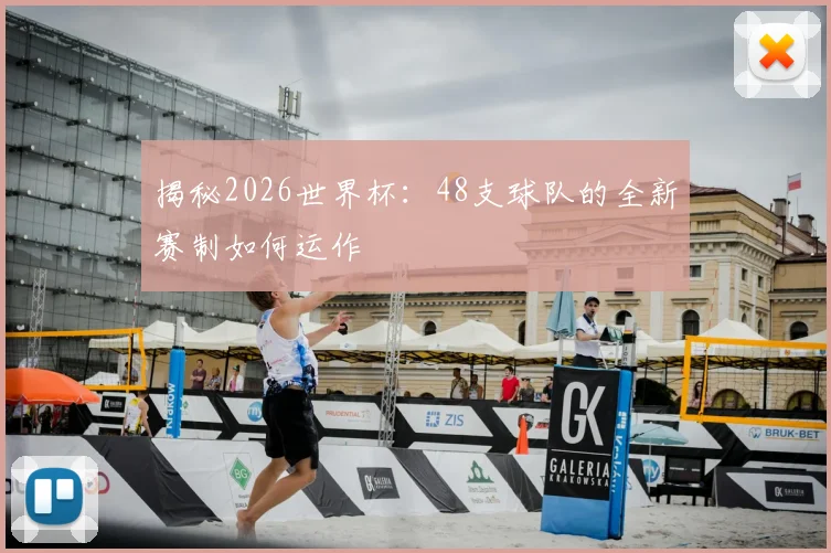 揭秘2026世界杯：48支球队的全新赛制如何运作