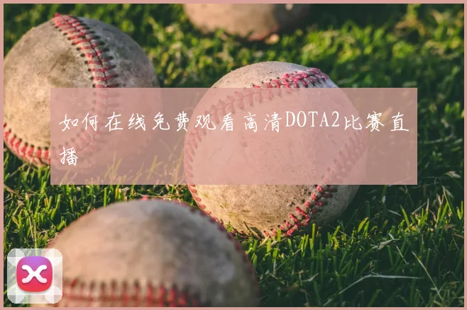 如何在线免费观看高清DOTA2比赛直播