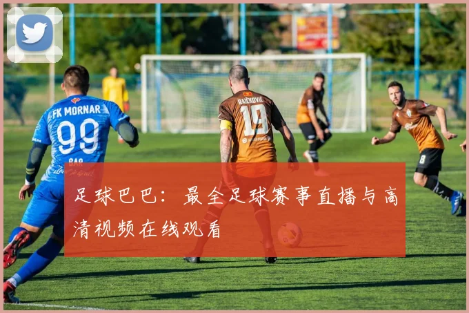 足球巴巴：最全足球赛事直播与高清视频在线观看
